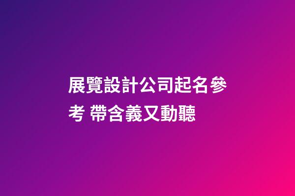 展覽設計公司起名參考 帶含義又動聽-第1張-公司起名-玄機派